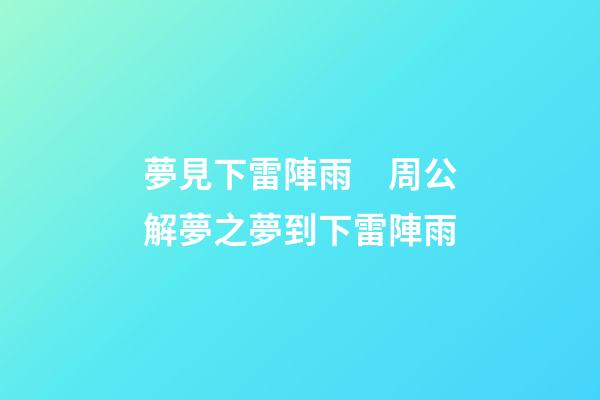 夢見下雷陣雨　周公解夢之夢到下雷陣雨